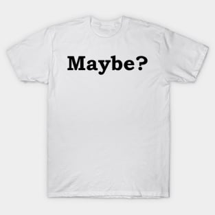 Maybe? T-Shirt